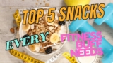 Top 5 Snacks Every Fitness Buff Needs!